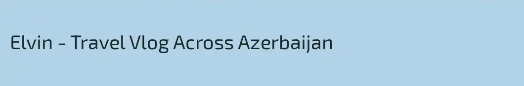 Elvin - Travel Vlog Across Azerbaijan
